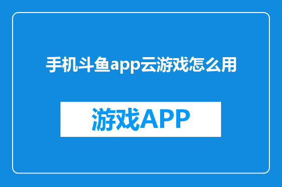 手机斗鱼app云游戏怎么用