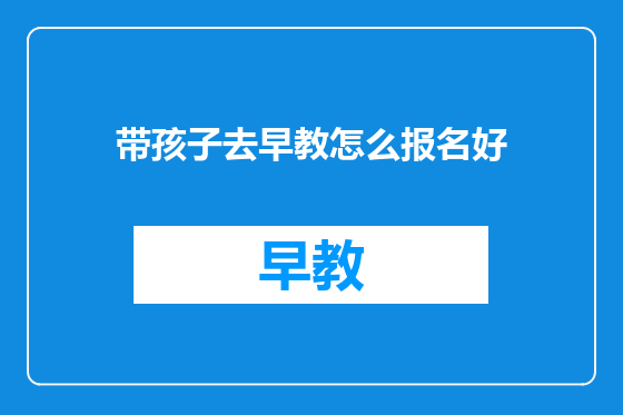 带孩子去早教怎么报名好