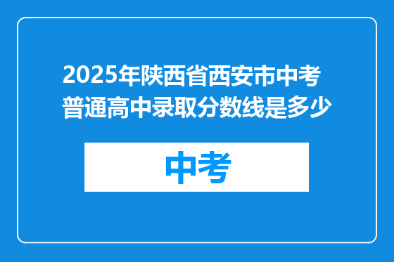 2025年陕西省西安市中考普通高中录取分数线是多少