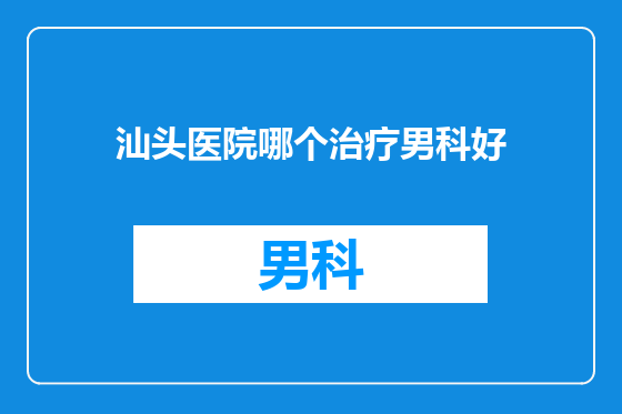 汕头医院哪个治疗男科好