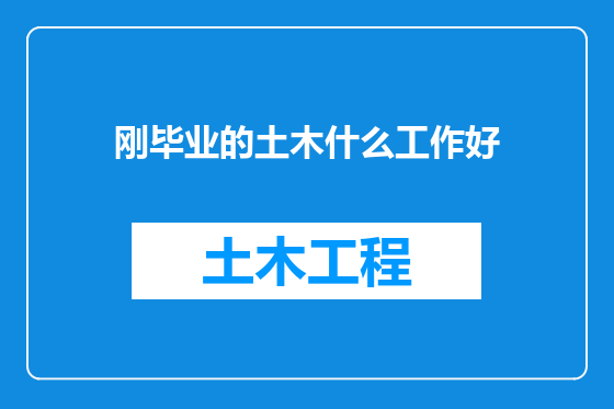刚毕业的土木什么工作好