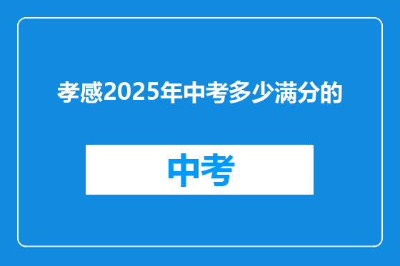 孝感2025年中考多少满分的
