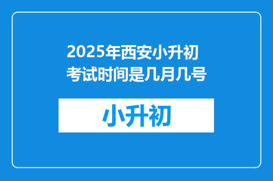 2025年西安小升初考试时间是几月几号