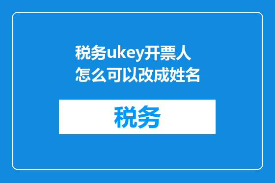 税务ukey开票人怎么可以改成姓名