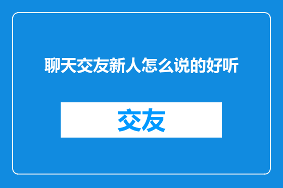 聊天交友新人怎么说的好听