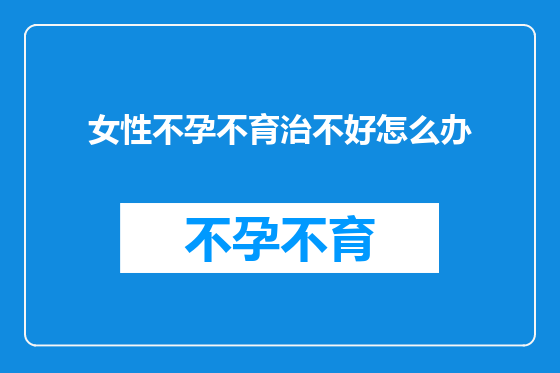 女性不孕不育治不好怎么办