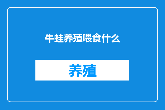 牛蛙养殖喂食什么