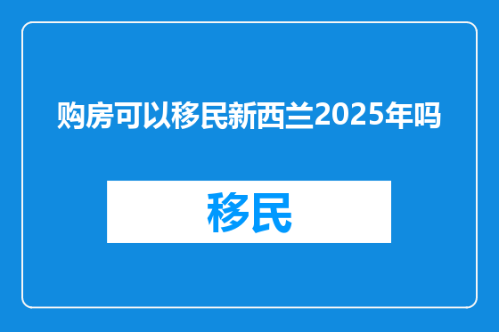 购房可以移民新西兰2025年吗