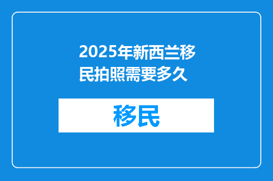 2025年新西兰移民拍照需要多久