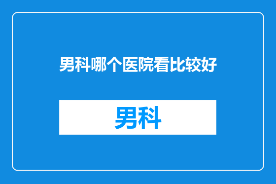 男科哪个医院看比较好