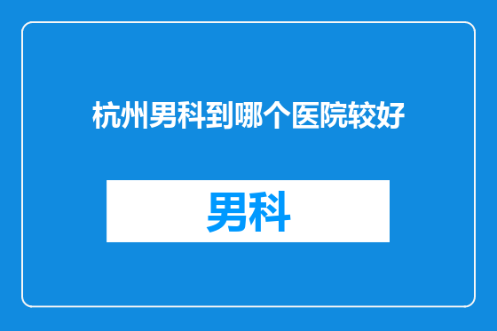 杭州男科到哪个医院较好