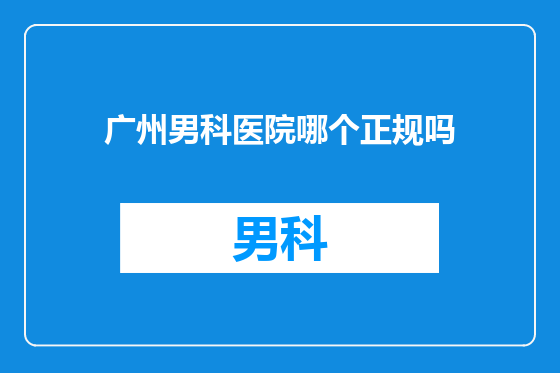 广州男科医院哪个正规吗