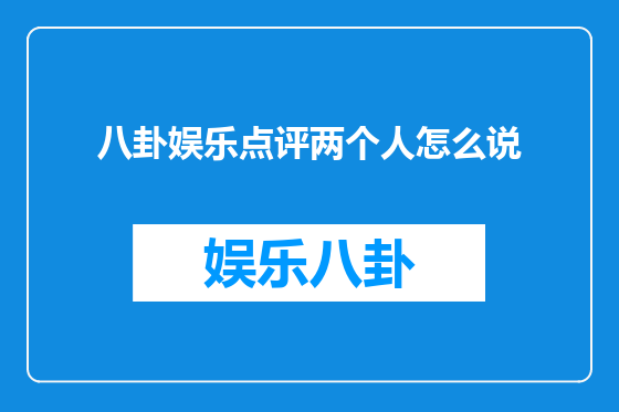 八卦娱乐点评两个人怎么说