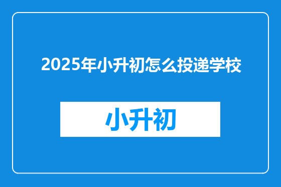 2025年小升初怎么投递学校