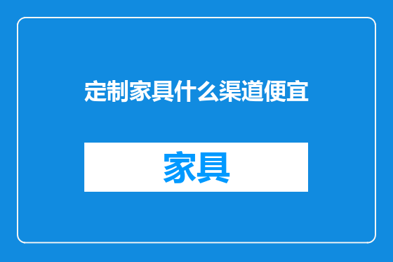 定制家具什么渠道便宜