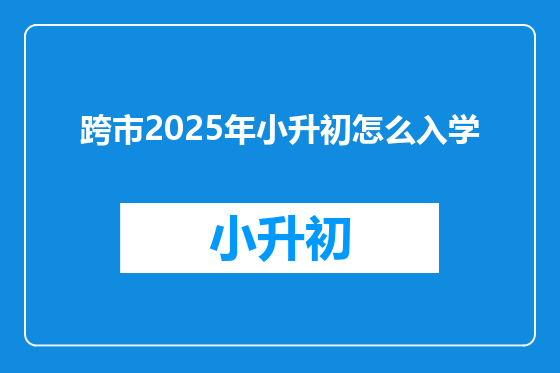 跨市2025年小升初怎么入学