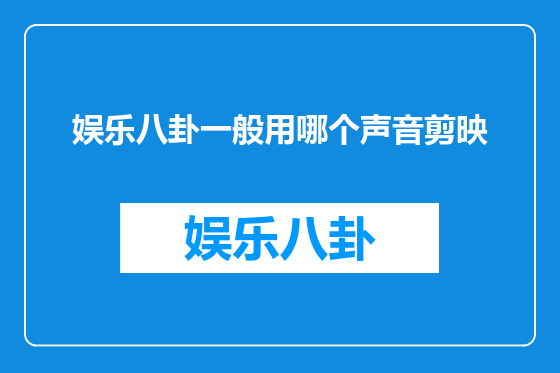 娱乐八卦一般用哪个声音剪映