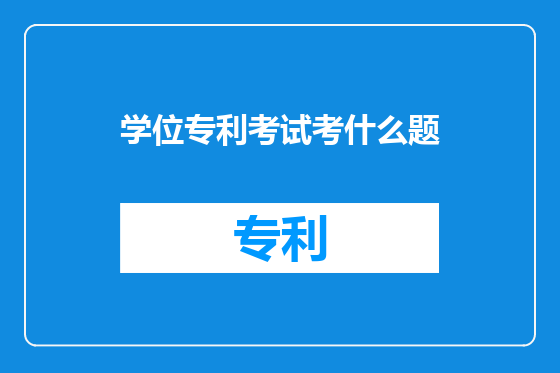 学位专利考试考什么题