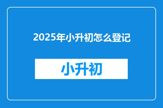 2025年小升初怎么登记