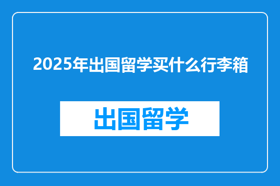 2025年出国留学买什么行李箱