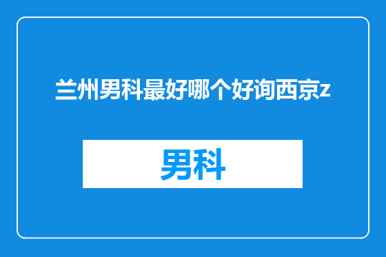兰州男科最好哪个好询西京z