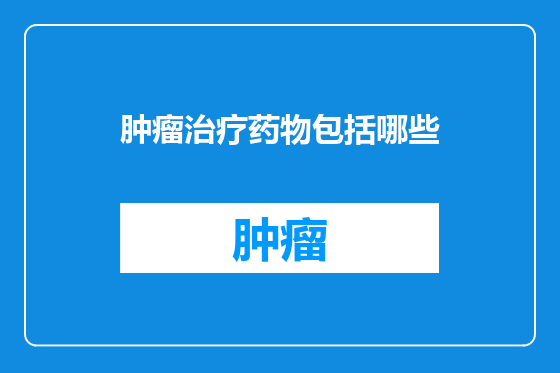 肿瘤治疗药物包括哪些