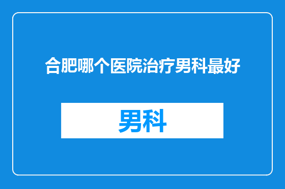 合肥哪个医院治疗男科最好