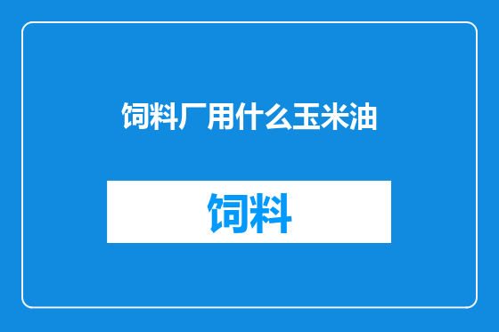 饲料厂用什么玉米油