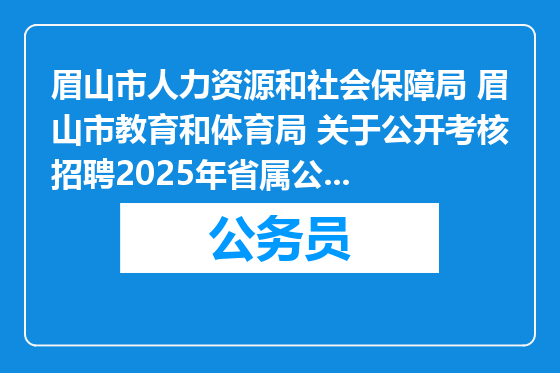 眉山市人力资源和社会保障局 眉山市教育和体育局 关于公开考核招聘2025年省属公费师范毕业生的公告