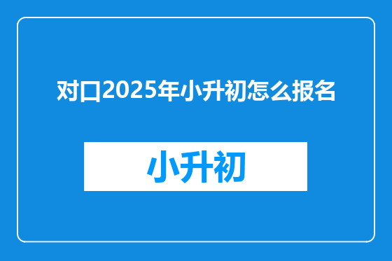 对口2025年小升初怎么报名