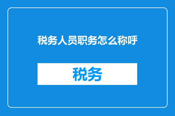 税务人员职务怎么称呼