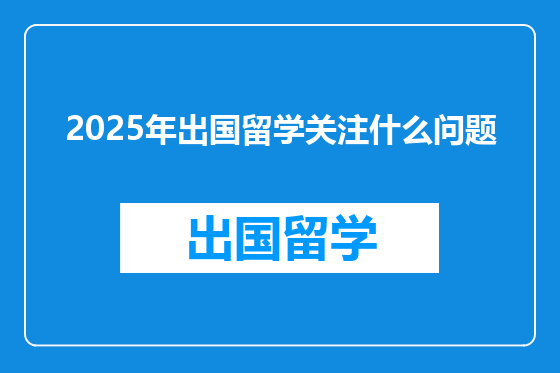 2025年出国留学关注什么问题
