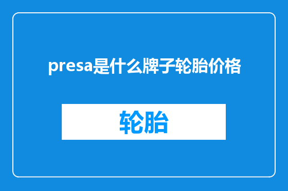 presa是什么牌子轮胎价格