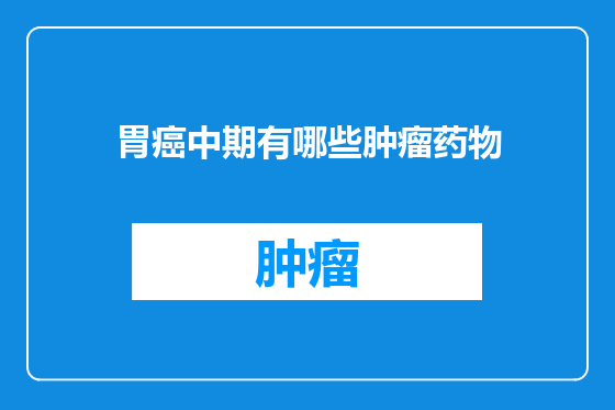 胃癌中期有哪些肿瘤药物