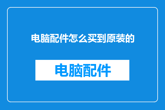 电脑配件怎么买到原装的