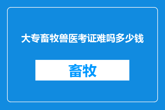 大专畜牧兽医考证难吗多少钱