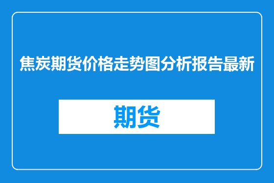 焦炭期货价格走势图分析报告最新