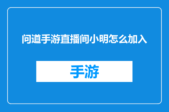 问道手游直播间小明怎么加入