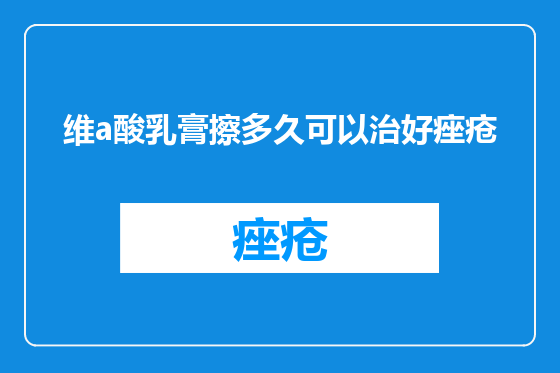 维a酸乳膏擦多久可以治好痤疮