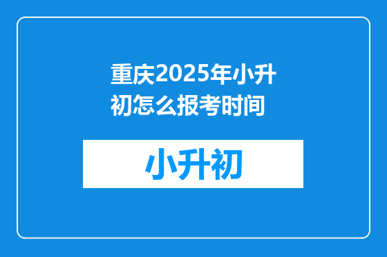 重庆2025年小升初怎么报考时间