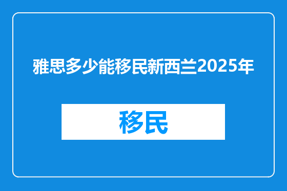 雅思多少能移民新西兰2025年