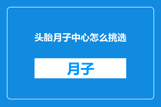 头胎月子中心怎么挑选