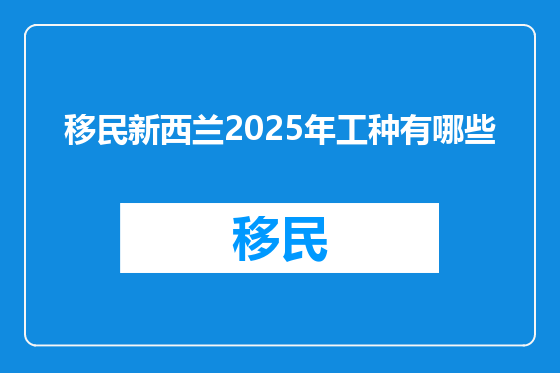 移民新西兰2025年工种有哪些