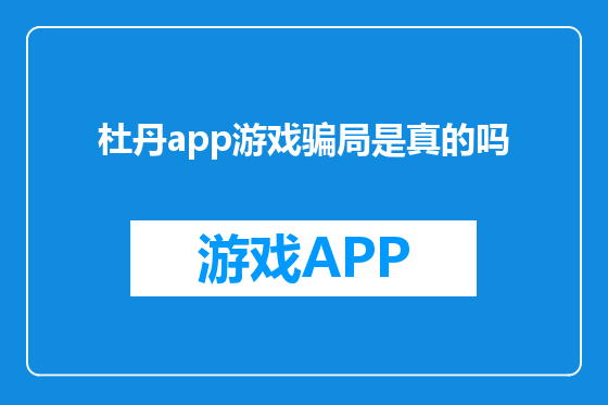 杜丹app游戏骗局是真的吗