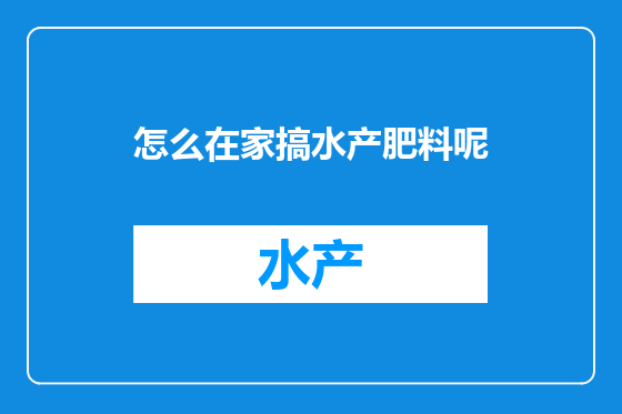 怎么在家搞水产肥料呢
