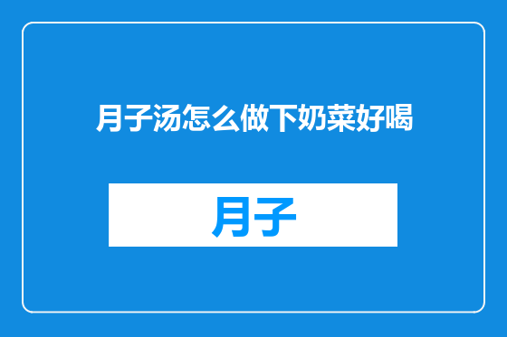 月子汤怎么做下奶菜好喝