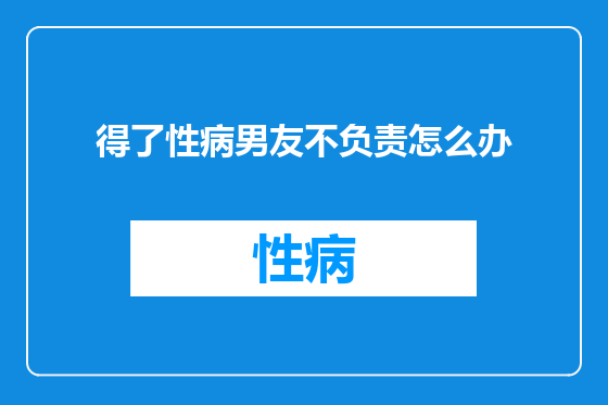 得了性病男友不负责怎么办