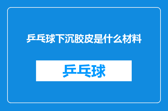 乒乓球下沉胶皮是什么材料