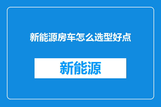 新能源房车怎么选型好点