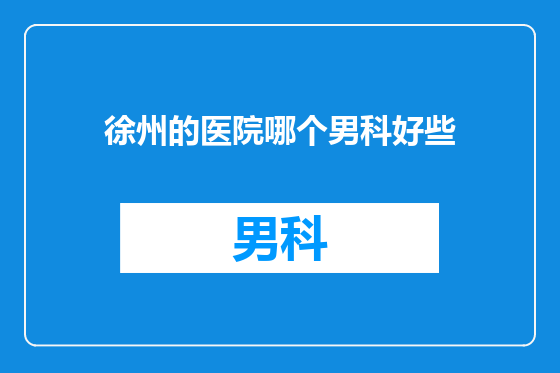 徐州的医院哪个男科好些